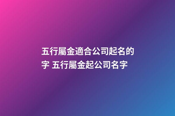 五行屬金適合公司起名的字 五行屬金起公司名字-第1張-公司起名-玄機(jī)派
